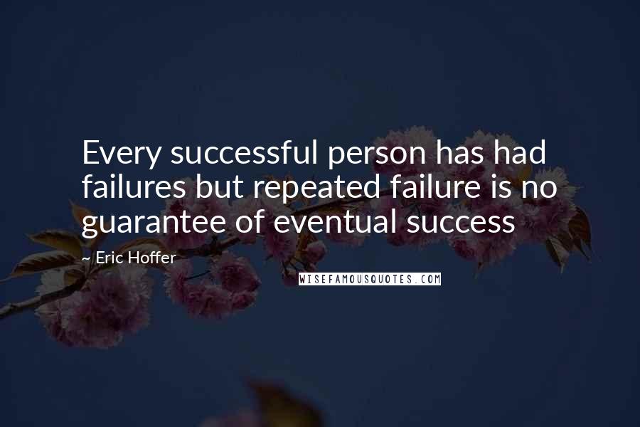 Eric Hoffer Quotes: Every successful person has had failures but repeated failure is no guarantee of eventual success