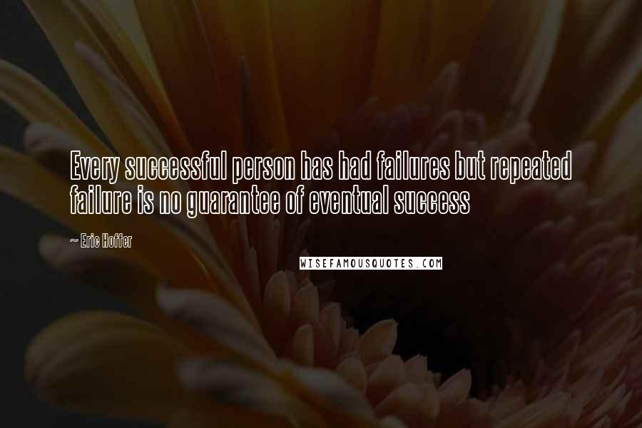 Eric Hoffer Quotes: Every successful person has had failures but repeated failure is no guarantee of eventual success