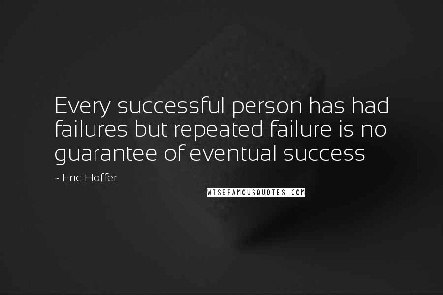 Eric Hoffer Quotes: Every successful person has had failures but repeated failure is no guarantee of eventual success