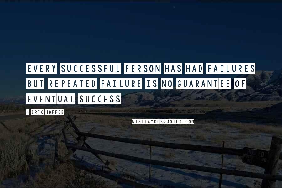 Eric Hoffer Quotes: Every successful person has had failures but repeated failure is no guarantee of eventual success