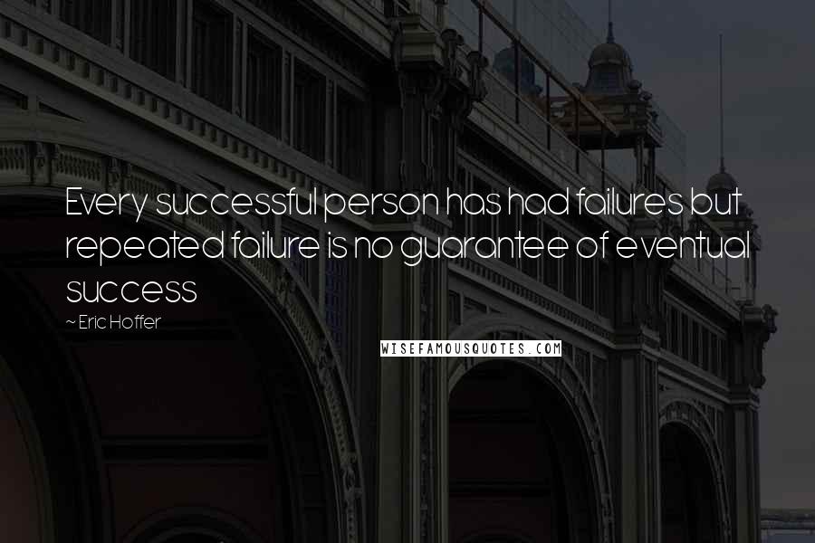 Eric Hoffer Quotes: Every successful person has had failures but repeated failure is no guarantee of eventual success