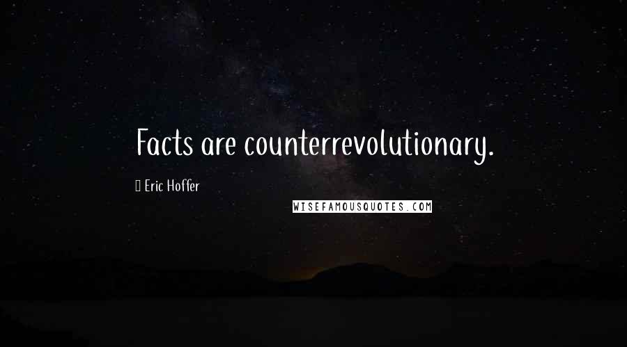 Eric Hoffer Quotes: Facts are counterrevolutionary.