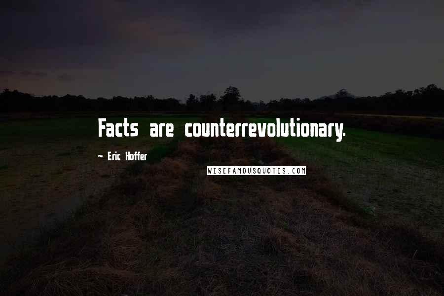 Eric Hoffer Quotes: Facts are counterrevolutionary.