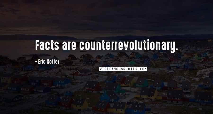 Eric Hoffer Quotes: Facts are counterrevolutionary.