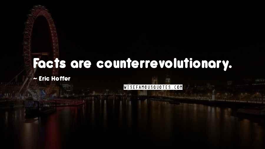 Eric Hoffer Quotes: Facts are counterrevolutionary.