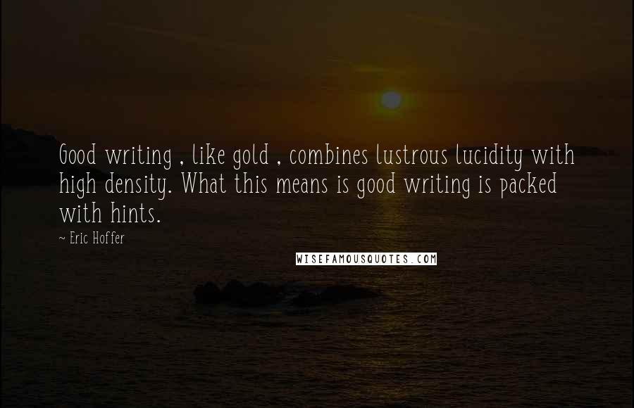 Eric Hoffer Quotes: Good writing , like gold , combines lustrous lucidity with high density. What this means is good writing is packed with hints.