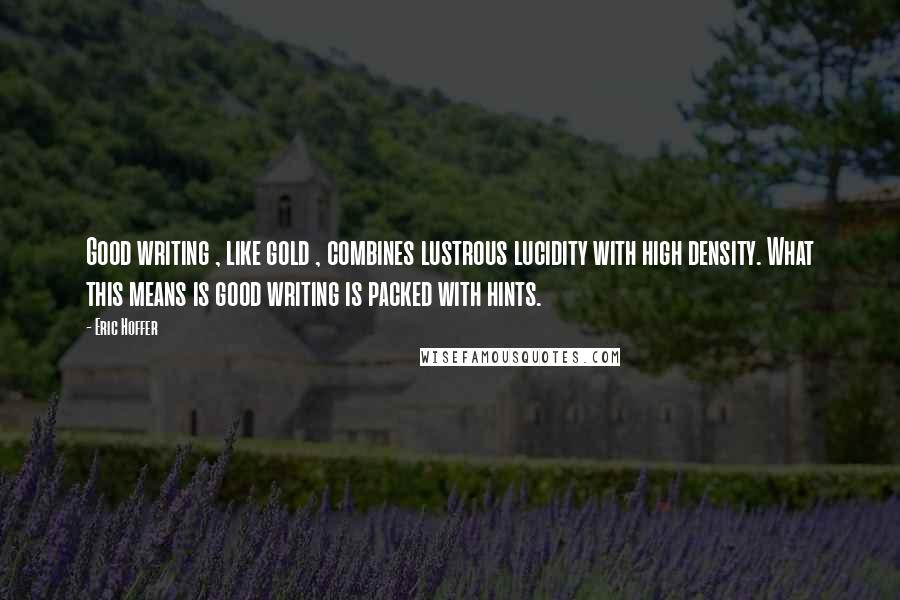 Eric Hoffer Quotes: Good writing , like gold , combines lustrous lucidity with high density. What this means is good writing is packed with hints.