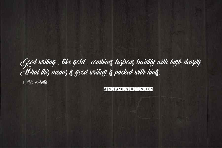 Eric Hoffer Quotes: Good writing , like gold , combines lustrous lucidity with high density. What this means is good writing is packed with hints.