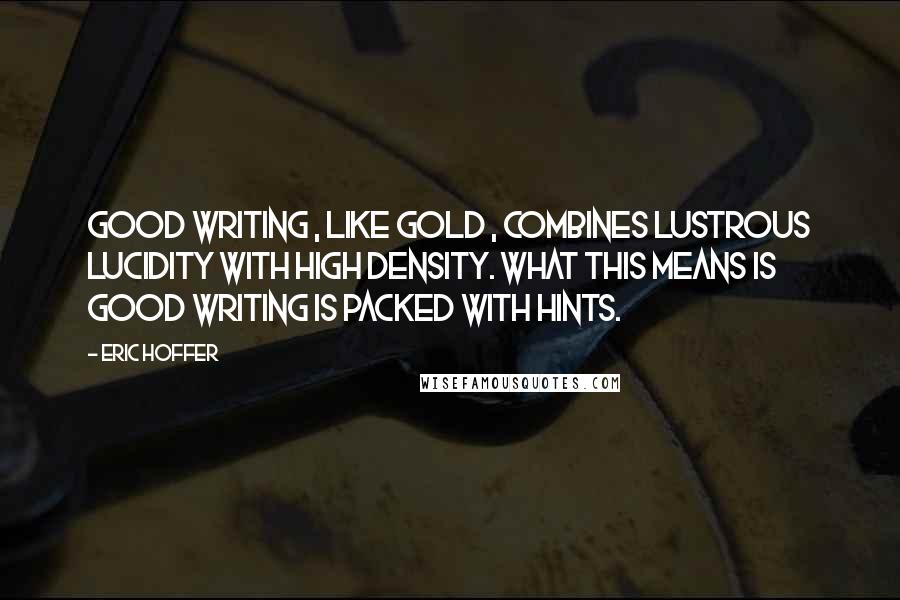 Eric Hoffer Quotes: Good writing , like gold , combines lustrous lucidity with high density. What this means is good writing is packed with hints.