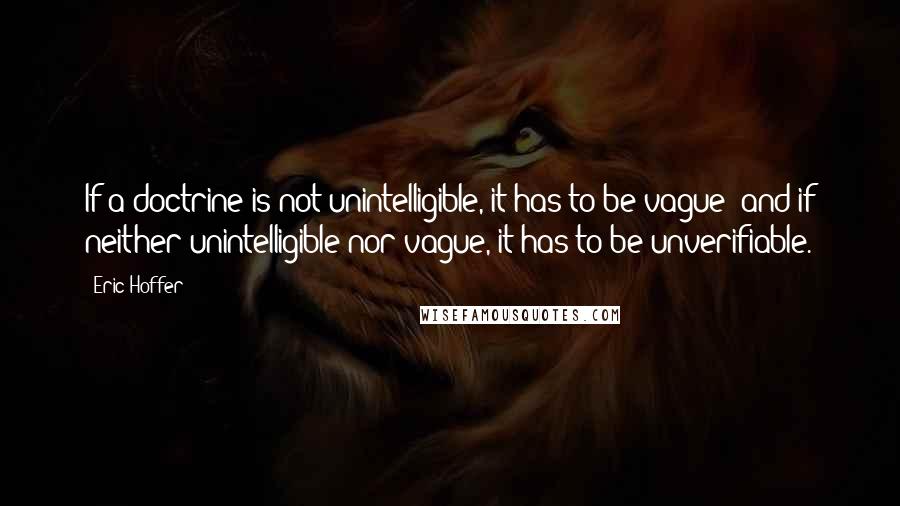 Eric Hoffer Quotes: If a doctrine is not unintelligible, it has to be vague; and if neither unintelligible nor vague, it has to be unverifiable.