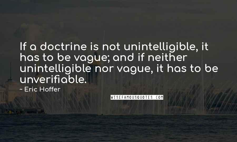 Eric Hoffer Quotes: If a doctrine is not unintelligible, it has to be vague; and if neither unintelligible nor vague, it has to be unverifiable.