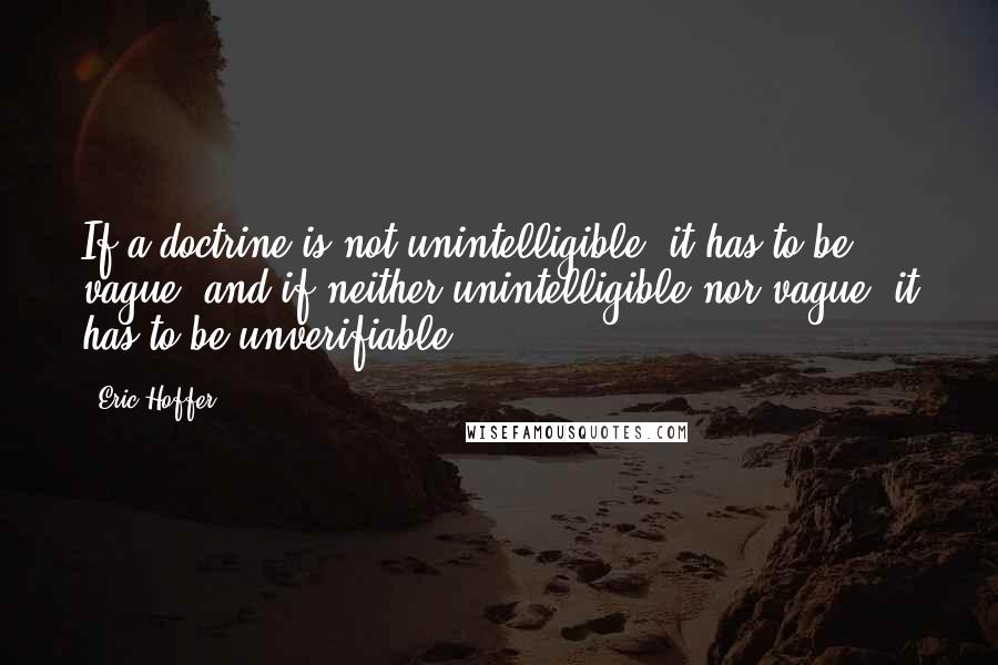 Eric Hoffer Quotes: If a doctrine is not unintelligible, it has to be vague; and if neither unintelligible nor vague, it has to be unverifiable.