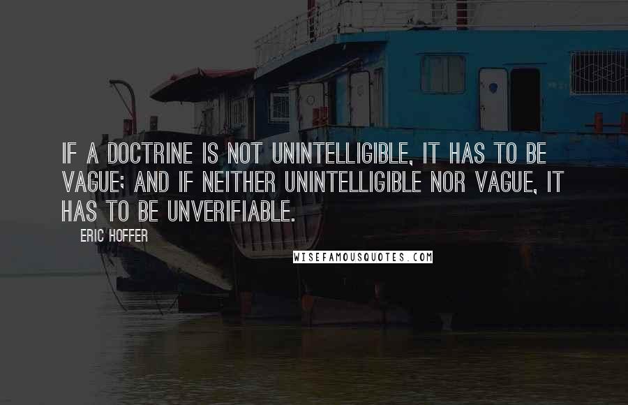 Eric Hoffer Quotes: If a doctrine is not unintelligible, it has to be vague; and if neither unintelligible nor vague, it has to be unverifiable.