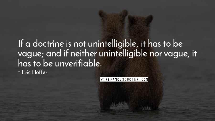 Eric Hoffer Quotes: If a doctrine is not unintelligible, it has to be vague; and if neither unintelligible nor vague, it has to be unverifiable.