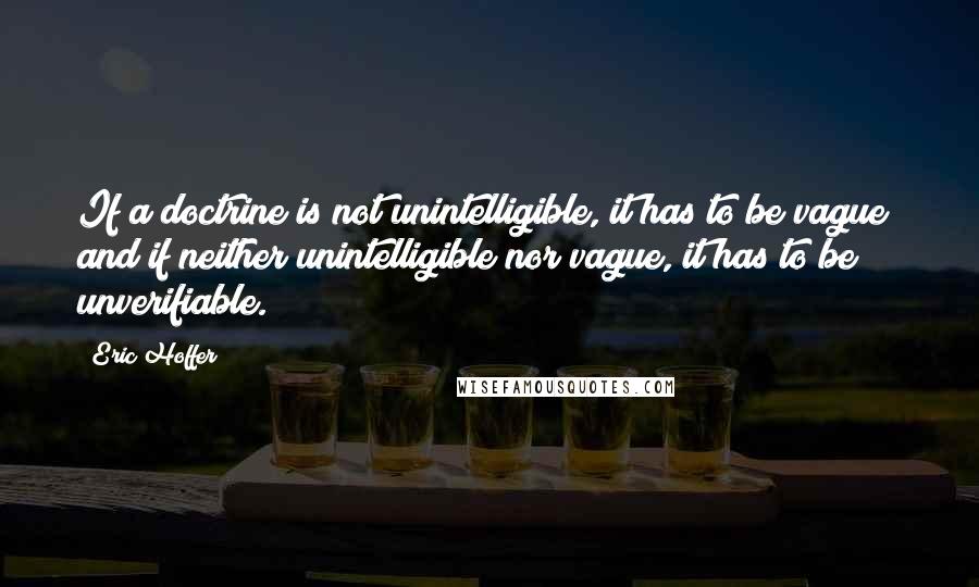 Eric Hoffer Quotes: If a doctrine is not unintelligible, it has to be vague; and if neither unintelligible nor vague, it has to be unverifiable.