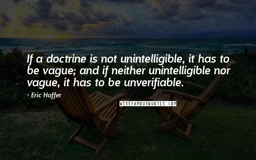 Eric Hoffer Quotes: If a doctrine is not unintelligible, it has to be vague; and if neither unintelligible nor vague, it has to be unverifiable.