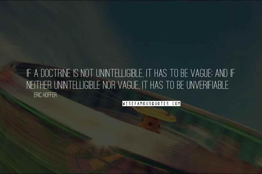 Eric Hoffer Quotes: If a doctrine is not unintelligible, it has to be vague; and if neither unintelligible nor vague, it has to be unverifiable.