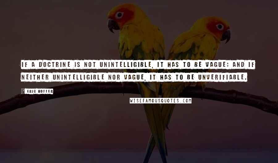 Eric Hoffer Quotes: If a doctrine is not unintelligible, it has to be vague; and if neither unintelligible nor vague, it has to be unverifiable.