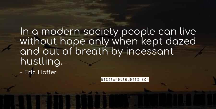 Eric Hoffer Quotes: In a modern society people can live without hope only when kept dazed and out of breath by incessant hustling.