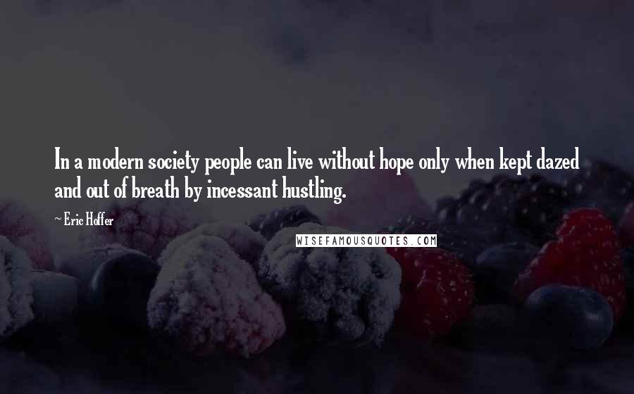 Eric Hoffer Quotes: In a modern society people can live without hope only when kept dazed and out of breath by incessant hustling.