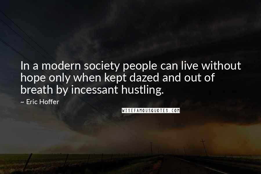 Eric Hoffer Quotes: In a modern society people can live without hope only when kept dazed and out of breath by incessant hustling.