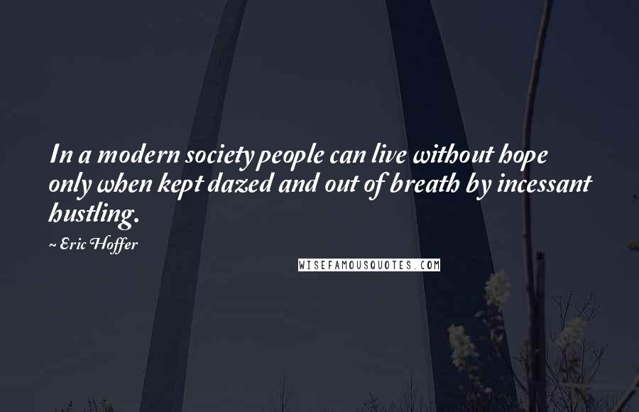 Eric Hoffer Quotes: In a modern society people can live without hope only when kept dazed and out of breath by incessant hustling.