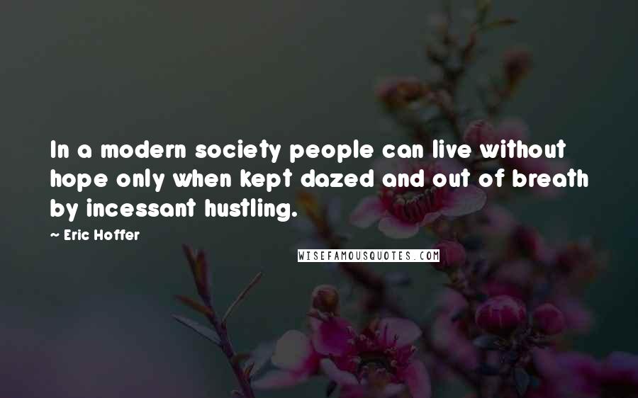 Eric Hoffer Quotes: In a modern society people can live without hope only when kept dazed and out of breath by incessant hustling.