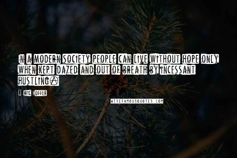 Eric Hoffer Quotes: In a modern society people can live without hope only when kept dazed and out of breath by incessant hustling.