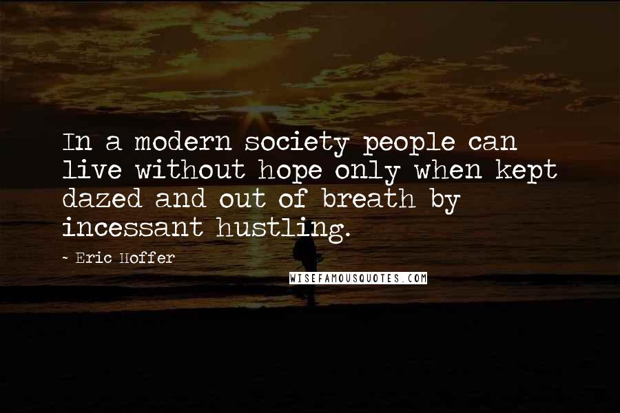 Eric Hoffer Quotes: In a modern society people can live without hope only when kept dazed and out of breath by incessant hustling.