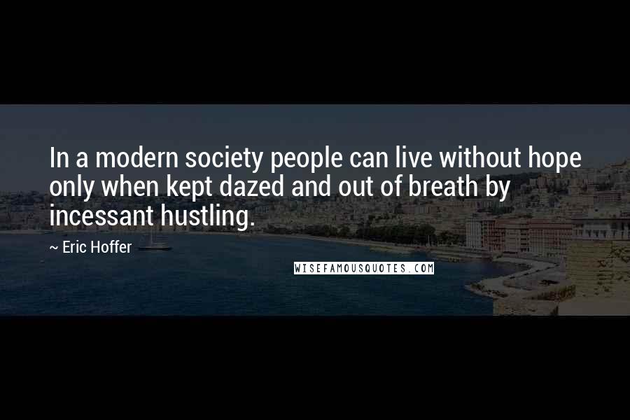 Eric Hoffer Quotes: In a modern society people can live without hope only when kept dazed and out of breath by incessant hustling.