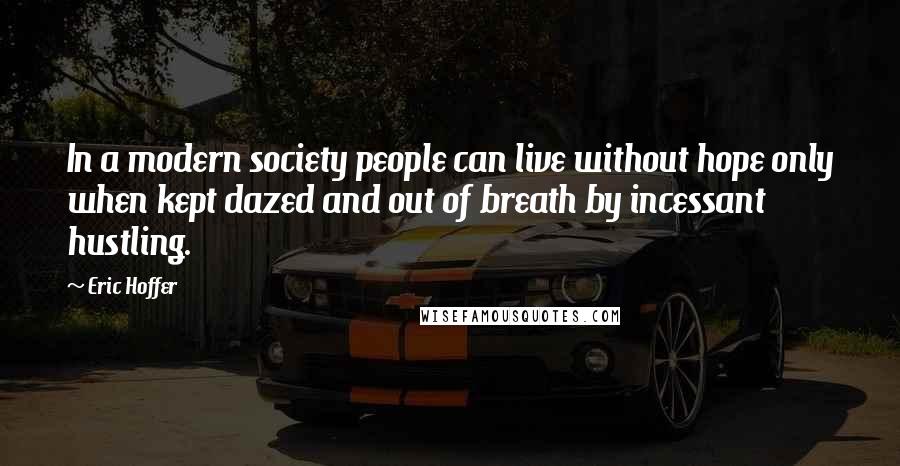 Eric Hoffer Quotes: In a modern society people can live without hope only when kept dazed and out of breath by incessant hustling.