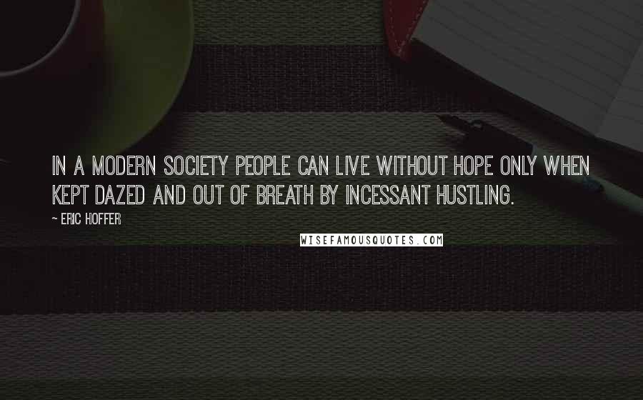 Eric Hoffer Quotes: In a modern society people can live without hope only when kept dazed and out of breath by incessant hustling.