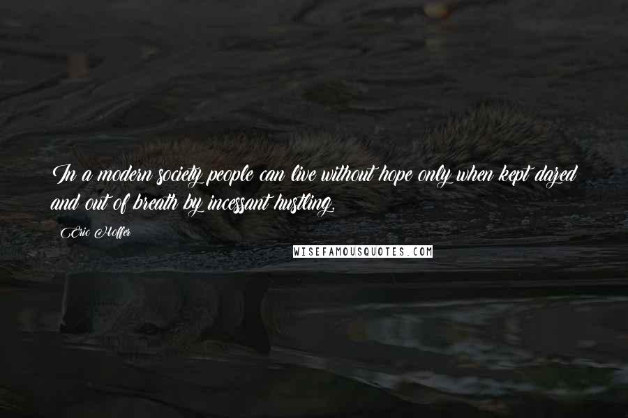 Eric Hoffer Quotes: In a modern society people can live without hope only when kept dazed and out of breath by incessant hustling.