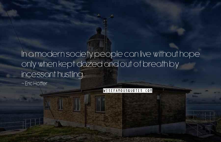 Eric Hoffer Quotes: In a modern society people can live without hope only when kept dazed and out of breath by incessant hustling.