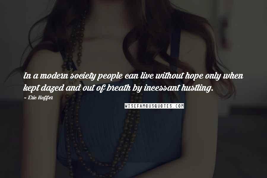 Eric Hoffer Quotes: In a modern society people can live without hope only when kept dazed and out of breath by incessant hustling.