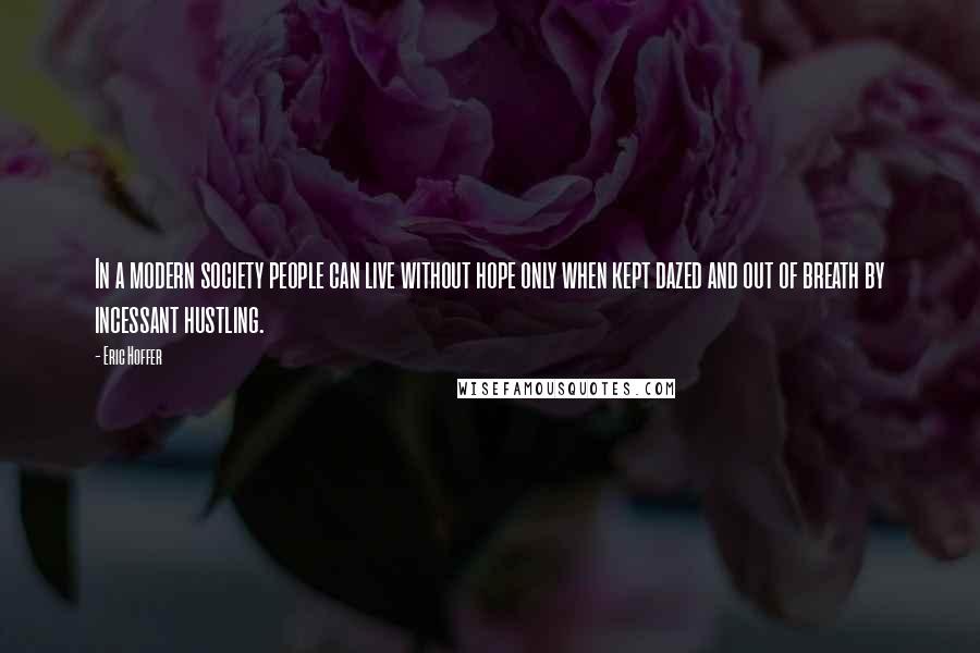 Eric Hoffer Quotes: In a modern society people can live without hope only when kept dazed and out of breath by incessant hustling.