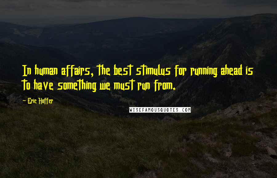 Eric Hoffer Quotes: In human affairs, the best stimulus for running ahead is to have something we must run from.