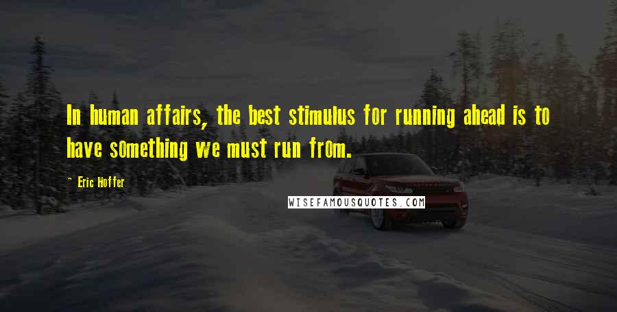 Eric Hoffer Quotes: In human affairs, the best stimulus for running ahead is to have something we must run from.