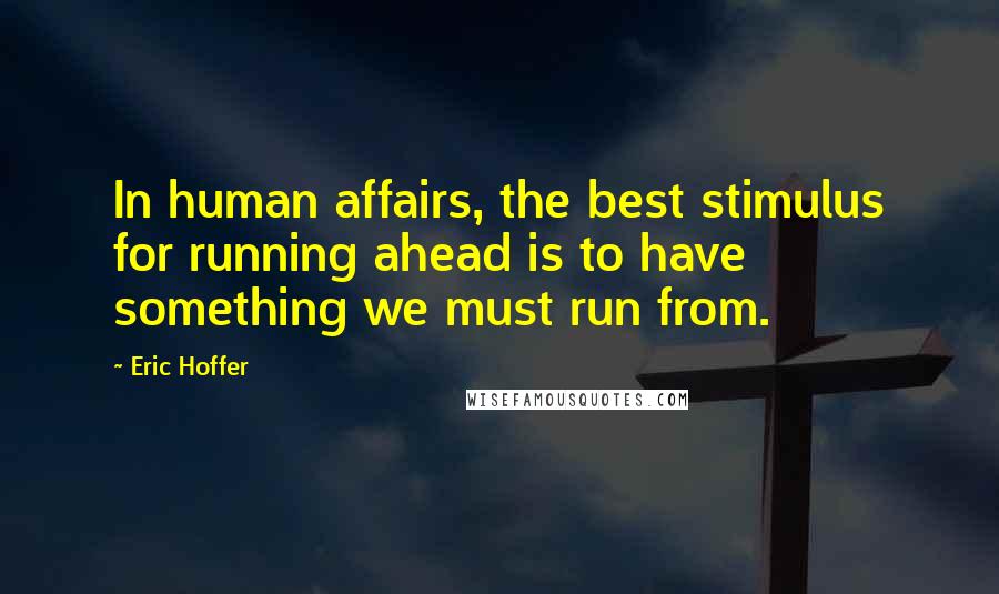 Eric Hoffer Quotes: In human affairs, the best stimulus for running ahead is to have something we must run from.