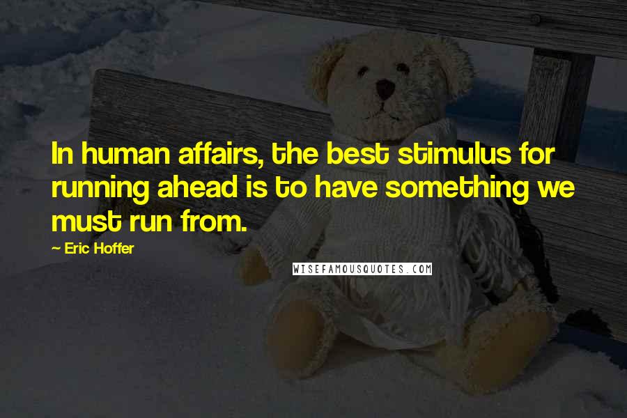 Eric Hoffer Quotes: In human affairs, the best stimulus for running ahead is to have something we must run from.