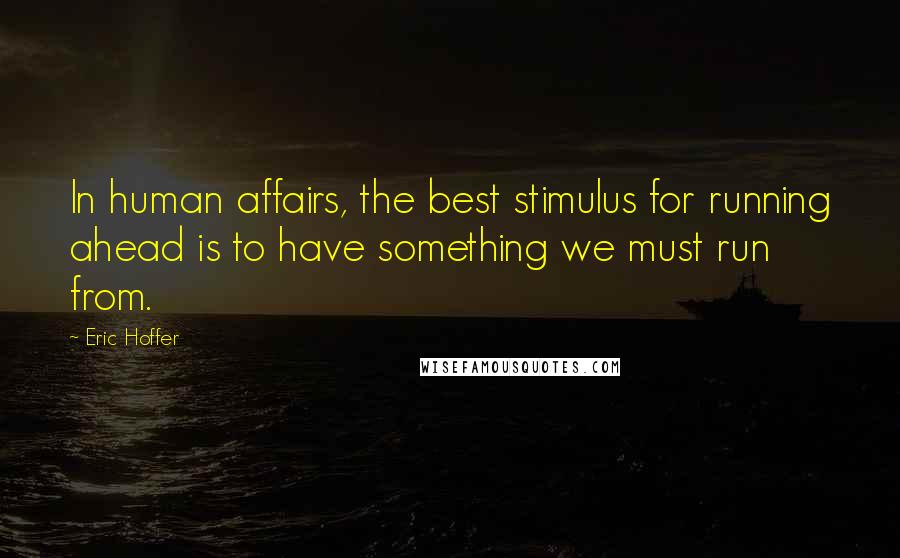 Eric Hoffer Quotes: In human affairs, the best stimulus for running ahead is to have something we must run from.