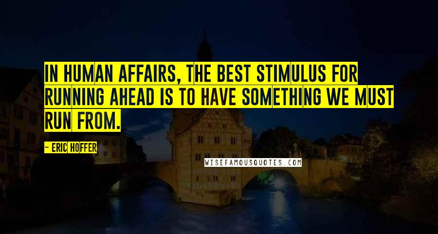 Eric Hoffer Quotes: In human affairs, the best stimulus for running ahead is to have something we must run from.