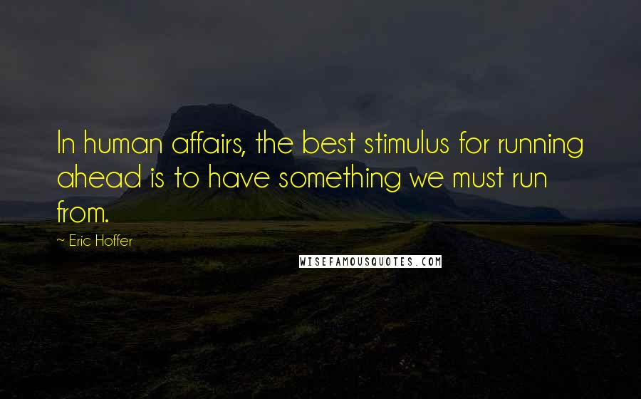 Eric Hoffer Quotes: In human affairs, the best stimulus for running ahead is to have something we must run from.