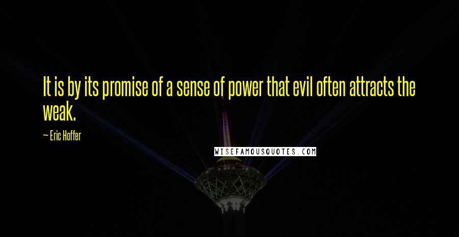 Eric Hoffer Quotes: It is by its promise of a sense of power that evil often attracts the weak.