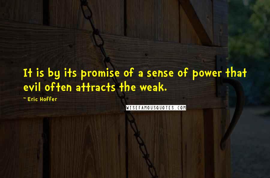 Eric Hoffer Quotes: It is by its promise of a sense of power that evil often attracts the weak.