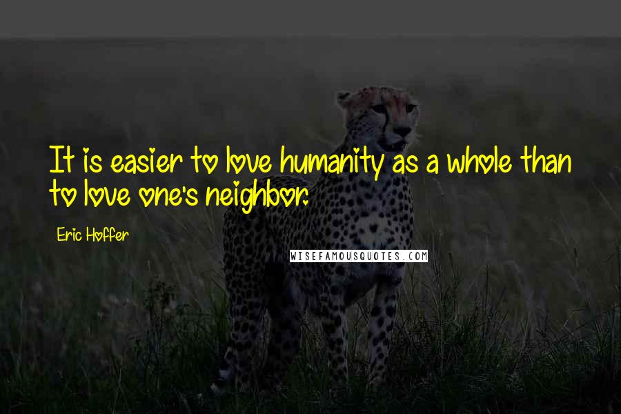Eric Hoffer Quotes: It is easier to love humanity as a whole than to love one's neighbor.