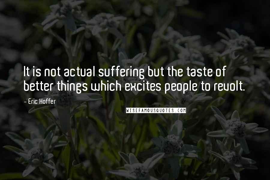 Eric Hoffer Quotes: It is not actual suffering but the taste of better things which excites people to revolt.