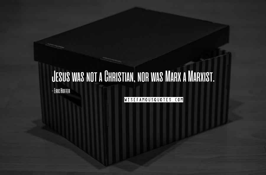 Eric Hoffer Quotes: Jesus was not a Christian, nor was Marx a Marxist.