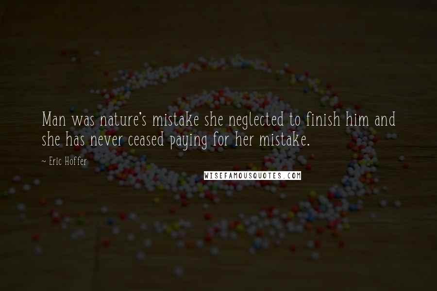 Eric Hoffer Quotes: Man was nature's mistake she neglected to finish him and she has never ceased paying for her mistake.