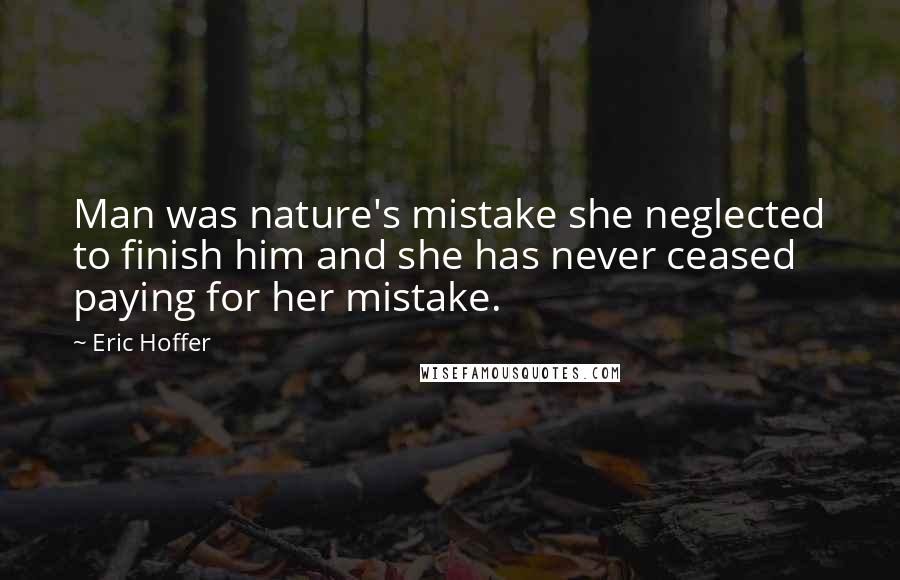 Eric Hoffer Quotes: Man was nature's mistake she neglected to finish him and she has never ceased paying for her mistake.